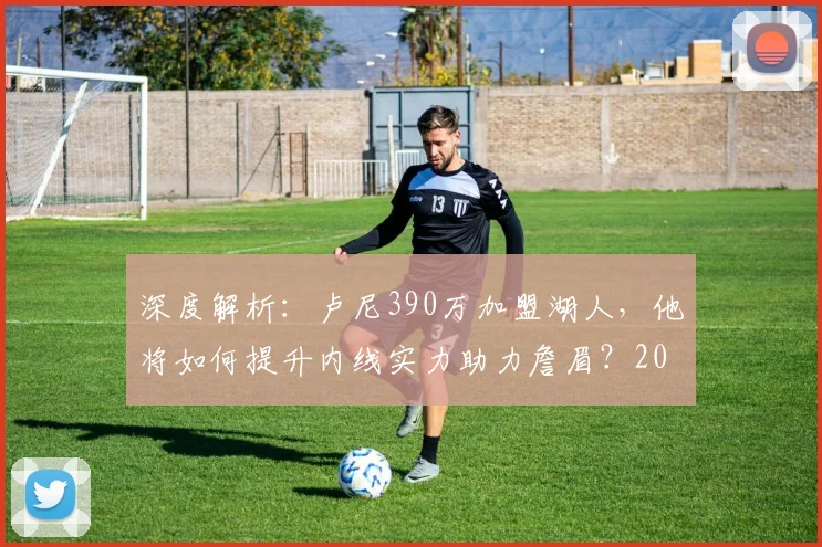 深度解析:卢尼390万加盟湖人,他将如何提升内线实力助力詹眉?2026年冲冠之路再添关键拼图
